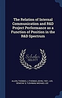 The Relation of Internal Communication and R&d Project Performance as a Function of Position in the R&d Spectrum (Hardcover)