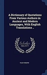 A Dictionary of Quotations from Various Authors in Ancient and Modern Languages, with English Translations .. (Hardcover)
