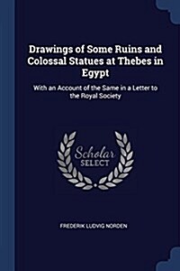 Drawings of Some Ruins and Colossal Statues at Thebes in Egypt: With an Account of the Same in a Letter to the Royal Society (Paperback)