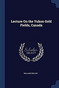 Lecture on the Yukon Gold Fields, Canada (Paperback)