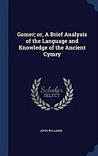 Gomer; Or, a Brief Analysis of the Language and Knowledge of the Ancient Cymry (Hardcover)