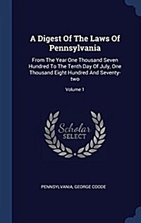 A Digest of the Laws of Pennsylvania: From the Year One Thousand Seven Hundred to the Tenth Day of July, One Thousand Eight Hundred and Seventy-Two; V (Hardcover)