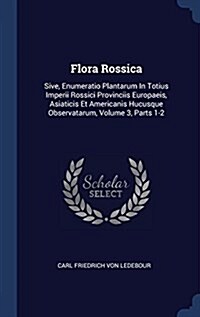 Flora Rossica: Sive, Enumeratio Plantarum in Totius Imperii Rossici Provinciis Europaeis, Asiaticis Et Americanis Hucusque Observatar (Hardcover)