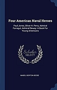 Four American Naval Heroes: Paul Jones, Oliver H. Perry, Admiral Farragut, Admiral Dewey: A Book for Young Americans (Hardcover)