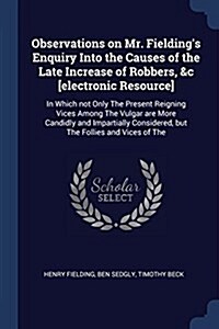 Observations on Mr. Fieldings Enquiry Into the Causes of the Late Increase of Robbers, &c [electronic Resource]: In Which Not Only the Present Reigni (Paperback)