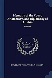 Memoirs of the Court, Aristocracy, and Diplomacy of Austria; Volume 1 (Paperback)