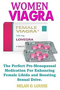Women Viagra: The Perfect Pre-Menopausal Medication for Enhancing Female Libido and Boosting Sexual Drive. (Paperback)