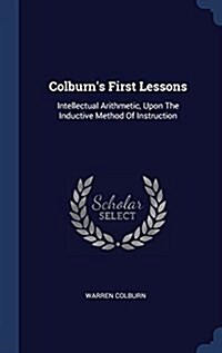 Colburns First Lessons: Intellectual Arithmetic, Upon the Inductive Method of Instruction (Hardcover)