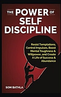 The Power of Self Discipline: Resist Temptations, Control Impulses, Boost Mental Toughness & Willpower, and Create a Life of Success & Abundance (Paperback)