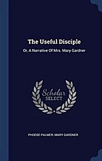 The Useful Disciple: Or, a Narrative of Mrs. Mary Gardner (Hardcover)