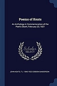 Poems of Keats: An Anthology in Commemoration of the Poets Death, February 23, 1821 (Paperback)