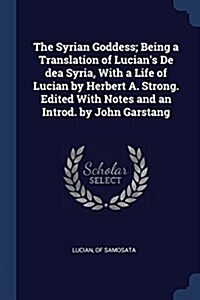 The Syrian Goddess; Being a Translation of Lucians de Dea Syria, with a Life of Lucian by Herbert A. Strong. Edited with Notes and an Introd. by John (Paperback)