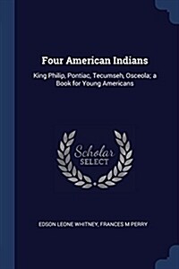 Four American Indians: King Philip, Pontiac, Tecumseh, Osceola; A Book for Young Americans (Paperback)