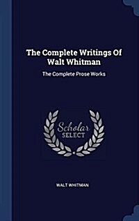 The Complete Writings of Walt Whitman: The Complete Prose Works (Hardcover)