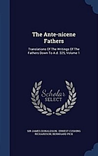 The Ante-Nicene Fathers: Translations of the Writings of the Fathers Down to A.D. 325; Volume 1 (Hardcover)
