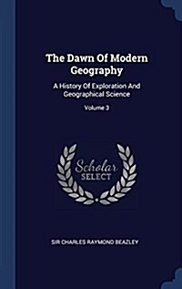 The Dawn of Modern Geography: A History of Exploration and Geographical Science; Volume 3 (Hardcover)