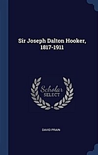 Sir Joseph Dalton Hooker, 1817-1911 (Hardcover)