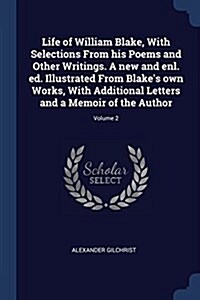 Life of William Blake, with Selections from His Poems and Other Writings. a New and Enl. Ed. Illustrated from Blakes Own Works, with Additional Lette (Paperback)