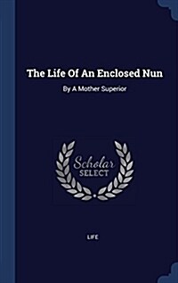 The Life of an Enclosed Nun: By a Mother Superior (Hardcover)