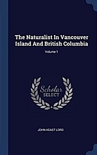 The Naturalist in Vancouver Island and British Columbia; Volume 1 (Hardcover)