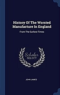 History of the Worsted Manufacture in England: From the Earliest Times (Hardcover)