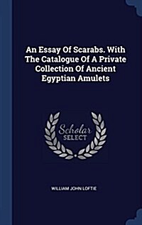 An Essay of Scarabs. with the Catalogue of a Private Collection of Ancient Egyptian Amulets (Hardcover)
