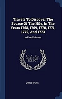 Travels to Discover the Source of the Nile, in the Years 1768, 1769, 1770, 1771, 1772, and 1773: In Five Volumes (Hardcover)