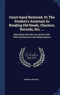 Court-Hand Restored, or the Students Assistant in Reading Old Deeds, Charters, Records, Etc. ...: Describing the Old Law Hands, with Their Contractio (Hardcover)