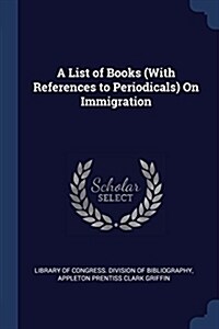 A List of Books (with References to Periodicals) on Immigration (Paperback)