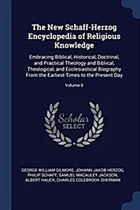 The New Schaff-Herzog Encyclopedia of Religious Knowledge: Embracing Biblical, Historical, Doctrinal, and Practical Theology and Biblical, Theological (Paperback)