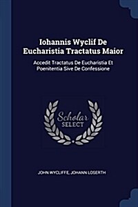 Iohannis Wyclif de Eucharistia Tractatus Maior: Accedit Tractatus de Eucharistia Et Poenitentia Sive de Confessione (Paperback)