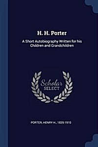 H. H. Porter: A Short Autobiography Written for His Children and Grandchildren (Paperback)