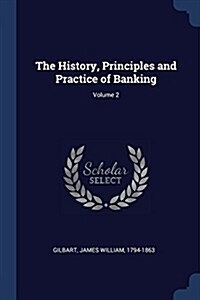 The History, Principles and Practice of Banking; Volume 2 (Paperback)