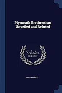 Plymouth Brethrenism Unveiled and Refuted (Paperback)