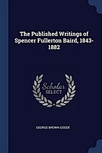 The Published Writings of Spencer Fullerton Baird, 1843-1882 (Paperback)
