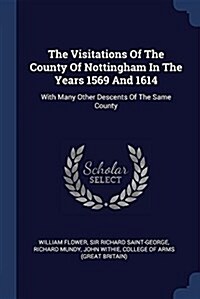 The Visitations of the County of Nottingham in the Years 1569 and 1614: With Many Other Descents of the Same County (Paperback)