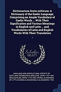 Dictionarium Scoto-Celticum: A Dictionary of the Gaelic Language; Comprising an Ample Vocabulary of Gaelic Words ... with Their Signification and V (Paperback)