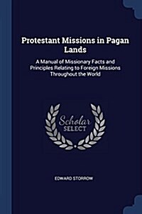Protestant Missions in Pagan Lands: A Manual of Missionary Facts and Principles Relating to Foreign Missions Throughout the World (Paperback)