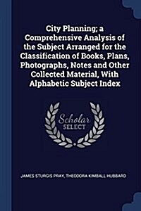 City Planning; A Comprehensive Analysis of the Subject Arranged for the Classification of Books, Plans, Photographs, Notes and Other Collected Materia (Paperback)