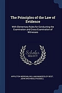 The Principles of the Law of Evidence: With Elementary Rules for Conducting the Examination and Cross-Examination of Witnesses (Paperback)