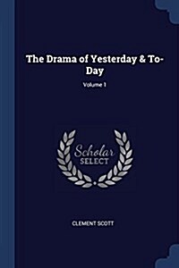 The Drama of Yesterday & To-Day; Volume 1 (Paperback)