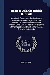 Heart of Oak, the British Bulwark: Shewing, I. Reasons for Paying Greater Attention to the Propagation of Oak Timber ... II. the Insufficiency of the (Paperback)