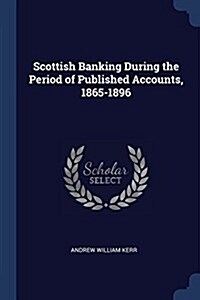 Scottish Banking During the Period of Published Accounts, 1865-1896 (Paperback)