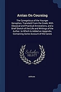 Arrian on Coursing: The Cynegeticus of the Younger Xenophon, Translatd from the Greek, with Classical and Practical Annotations, and a Bri (Paperback)
