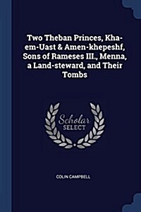 Two Theban Princes, Kha-Em-Uast & Amen-Khepeshf, Sons of Rameses III., Menna, a Land-Steward, and Their Tombs (Paperback)