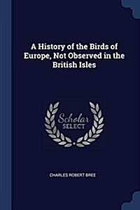 A History of the Birds of Europe, Not Observed in the British Isles (Paperback)