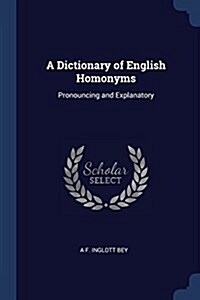 A Dictionary of English Homonyms: Pronouncing and Explanatory (Paperback)