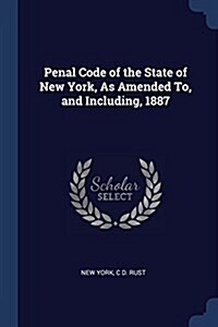 Penal Code of the State of New York, as Amended To, and Including, 1887 (Paperback)