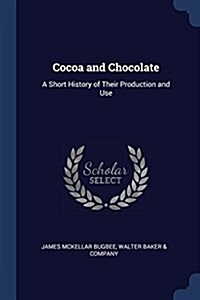 Cocoa and Chocolate: A Short History of Their Production and Use (Paperback)