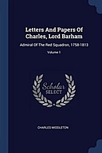 Letters and Papers of Charles, Lord Barham: Admiral of the Red Squadron, 1758-1813; Volume 1 (Paperback)